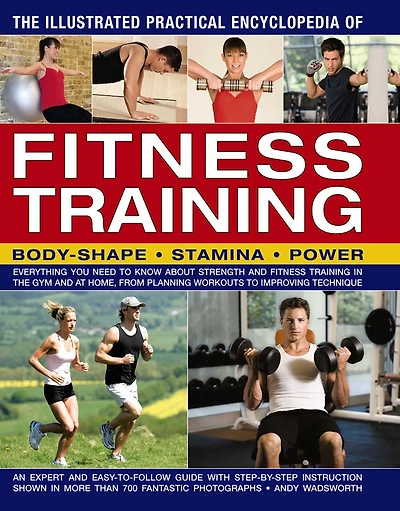 The Illustrated Practical Encyclopedia of Fitness Training: Everything You Need To Know About Strength And Fitness Training In The Gym And At Home, From Planning Workouts To Improving Technique