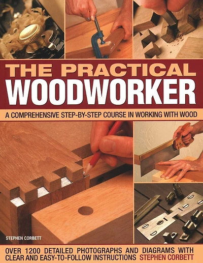 The Practical Woodworker: A Comprehensive Course In Working With Wood, Shown In 1200 Detailed Step-By-Step Photographs And Diagrams With Clear And Easy-To-Follow Instructions