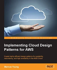 Implementing Cloud Design Patterns for AWS: Create highly efficient design patterns for scalability, redundancy, and high availability in the AWS Cloud