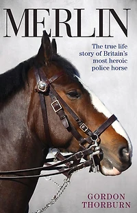 Merlin: The True Life Story of Britain's Most Heroic Police Horse