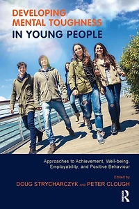Developing Mental Toughness Young People: Approaches to Achievement, Well-being, Employability, and Positive Behaviour