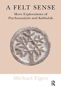 A Felt Sense: More Explorations of Psychoanalysis and Kabbalah