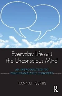 Everyday Life and the Unconscious Mind: An Introduction to Psychoanalytic Concepts