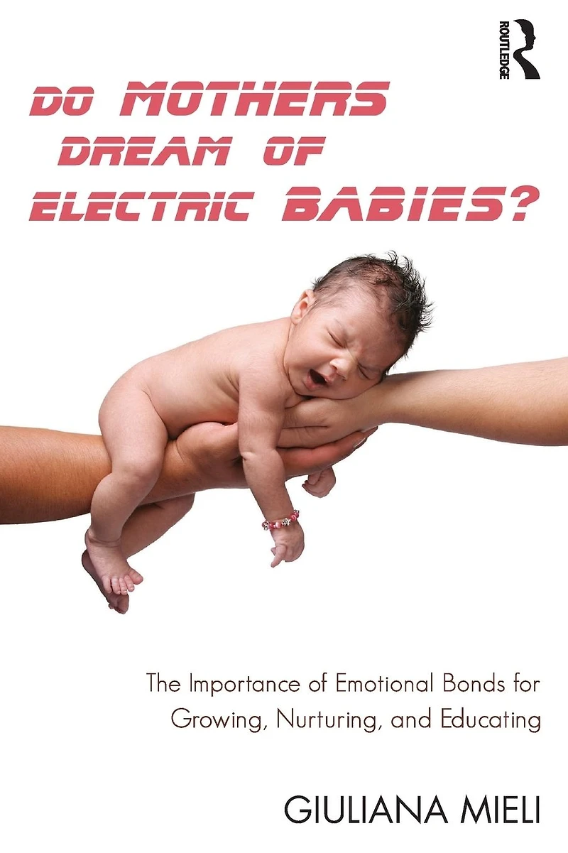 Do Mothers Dream of Electric Babies?: The Importance Emotional Bonds for Growing, Nurturing, and Educating