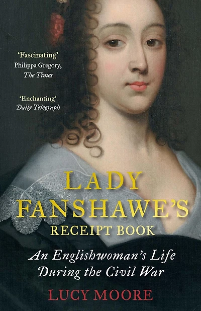Lady Fanshawe's Receipt Book: The Life and Times of a Civil War Heroine