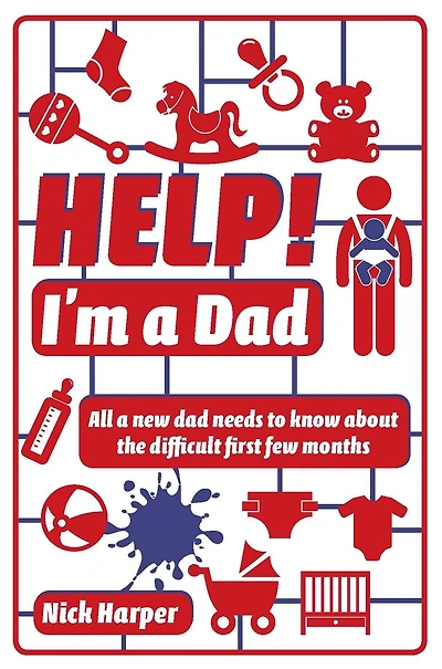 Help! I'm a Dad: All a new dad needs to know about the difficult first few months