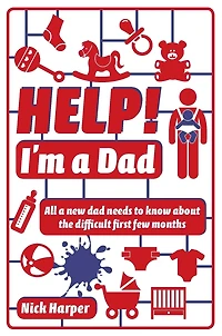 Help! I'm a Dad: All a new dad needs to know about the difficult first few months