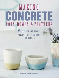 Making Concrete Pots, Bowls, and Platters: 37 stylish and simple projects for the home and garden