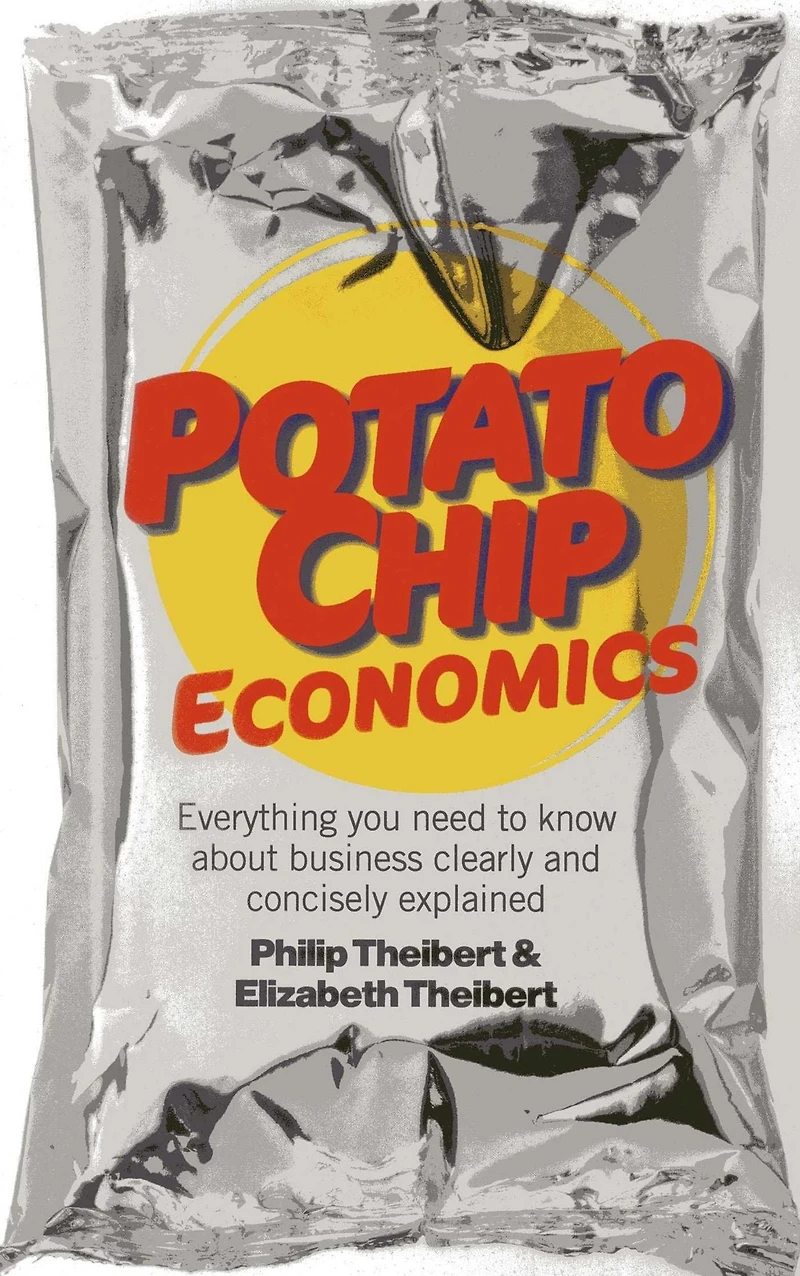 Potato Chip Economics: Everything You Need to Know About Business Clearly and Concisely Explained