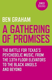 A Gathering of Promises: The Battle for Texas's Psychedelic Music, from 13th Floor Elevators to Black Angels and Beyond