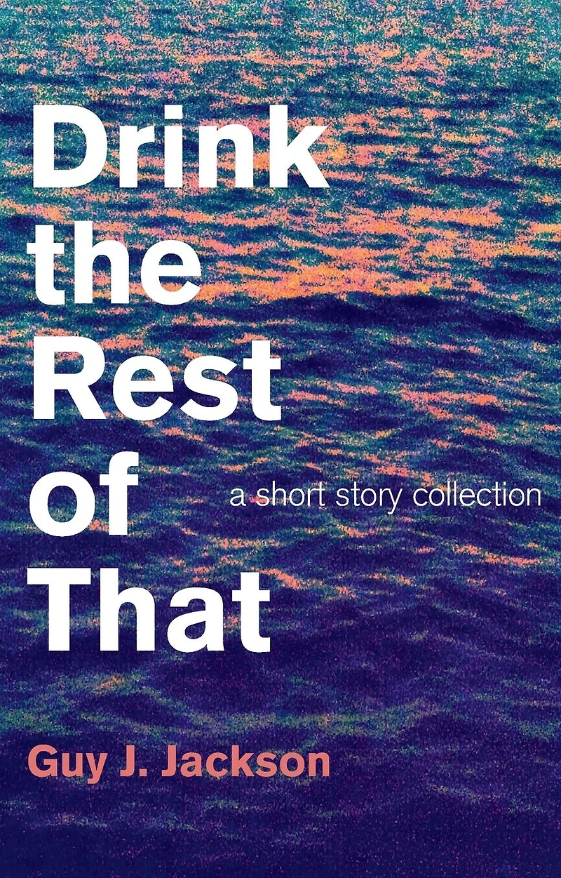 Drink the Rest of That: A Short Story Collection