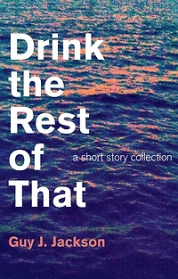 Drink the Rest of That: A Short Story Collection
