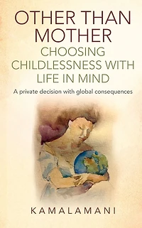 Other Than Mother - Choosing Childlessness With Life Mind: A Private Decision Global Consequences