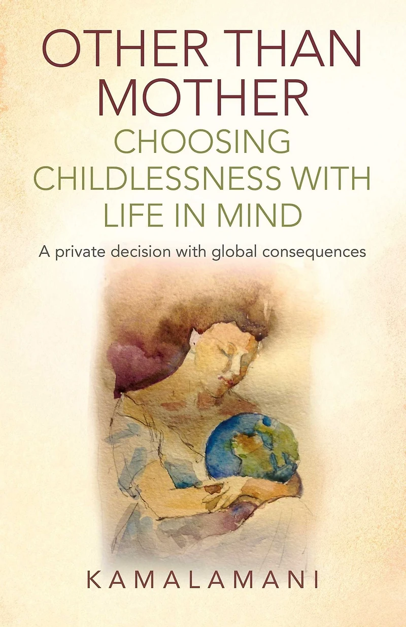Other Than Mother - Choosing Childlessness With Life Mind: A Private Decision Global Consequences