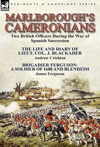 Marlborough's Cameronians: Two British Officers During the War of Spanish Succession-The Life and Diary Lieut. Col. J. Blackader by Andrew Crichton & Brigadier Ferguson: A Soldier 1688 Blenheim James Ferguson
