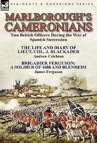 Marlborough's Cameronians: Two British Officers During the War of Spanish Succession-The Life and Diary Lieut. Col. J. Blackader by Andrew Crichton & Brigadier Ferguson: A Soldier 1688 Blenheim James Ferguson