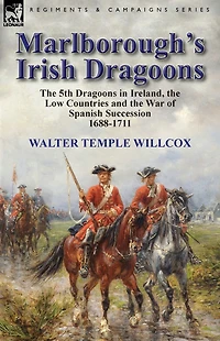 Marlborough's Irish Dragoons: The 5th Dragoons in Ireland, the Low Countries and the War of Spanish Succession 1688-1711