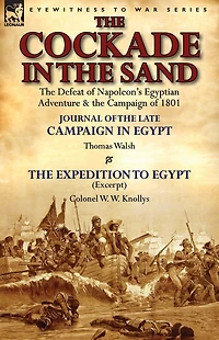 the Cockade Sand: Defeat of Napoleon's Egyptian Adventure & Campaign 1801-Journal Late Egypt by Thomas Wal