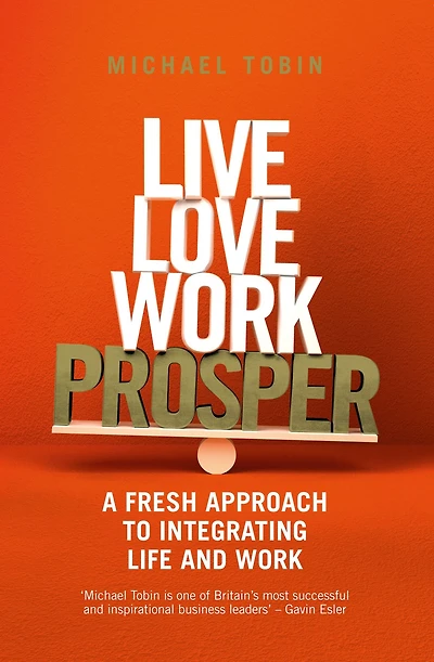 Live. Love. Work. Prosper: A fresh approach to integrating life and work