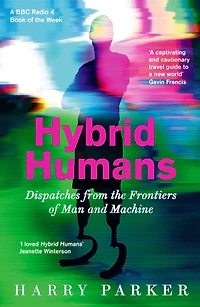 Hybrid Humans: Dispatches from the Frontiers of Man and Machine