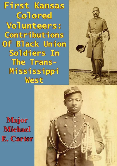First Kansas Colored Volunteers: Contributions Of Black Union Soldiers The Trans-Mississippi West