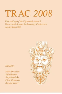 TRAC 2008: Proceedings of the Eighteenth Annual Theoretical Roman Archaeology Conference, Amsterdam 2008