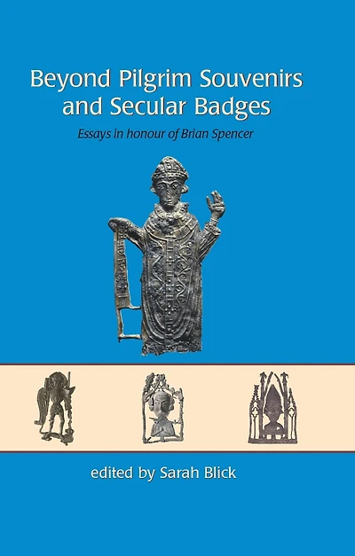 Beyond Pilgrim Souvenirs and Secular Badges: Essays Honour of Brian Spencer