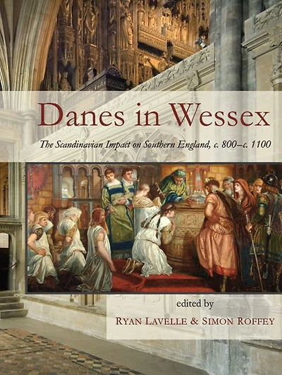 Danes in Wessex: The Scandinavian Impact on Southern England, c. 800-c. 1100