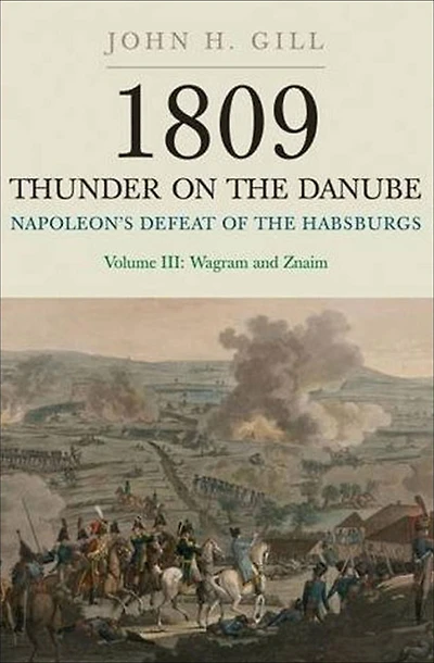 1809 Thunder on the Danube: Volume 3: Napoleon's Defeat of Habsburgs: Wagram and Znaim