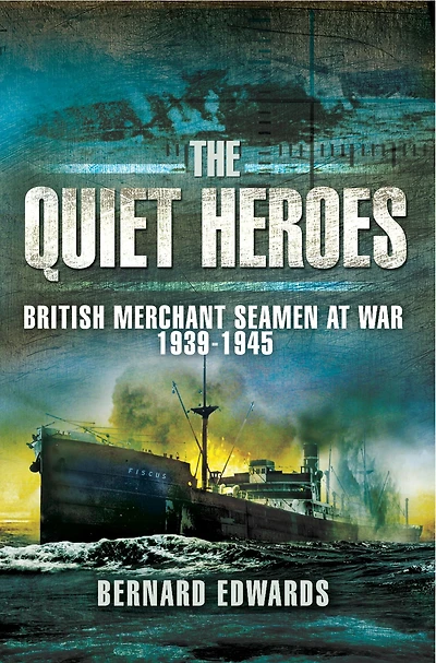 Quiet Heroes: British Merchant Seamen at War, 1939-1945