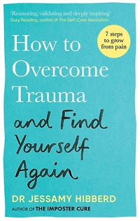 How to Overcome Trauma and Find Yourself Again: Seven Steps Grow from Pain
