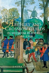 Archery and Crossbow Guilds Medieval Flanders, 1300-1500