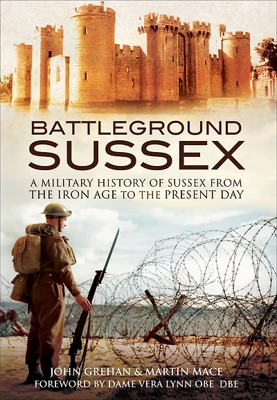 Battleground Sussex: A Military History of Sussex From the Iron Age to Present Day