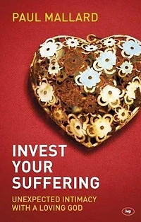 Invest Your Suffering: Unexpected Intimacy With A Loving God