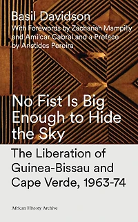 No Fist Is Big Enough to Hide the Sky: The Liberation of Guinea-Bissau and Cape Verde, 1963-74