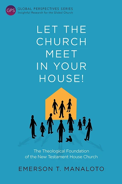 Let the Church Meet in Your House!: The Theological Foundation of the New Testament House Church