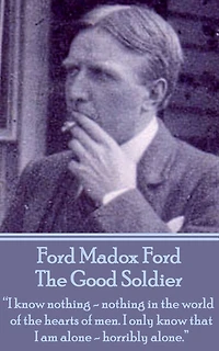 The Good Soldier: "I know nothing - nothing in the world - of the hearts of men. I only know that I am alone - horribly alone."