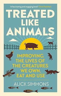 Treated Like Animals: Improving the Lives of Creatures We Own, Eat and Use