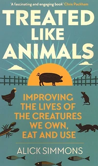 Treated Like Animals: Improving the Lives of Creatures We Own, Eat and Use