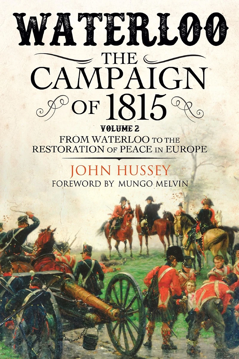 Waterloo: the Campaign of 1815: Volume II - From Waterloo to Restoration Peace Europe