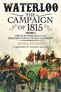 Waterloo: the Campaign of 1815: Volume II - From Waterloo to Restoration Peace Europe