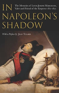 In Napoleon's Shadow: The Memoirs of Louis-Joseph Marchand, Valet and Friend of the Emperor, 1811-1821