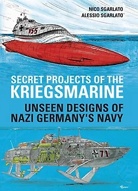 Secret Projects of the Kriegsmarine: Unseen Designs Nazi Germany's Navy
