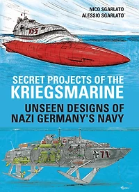 Secret Projects of the Kriegsmarine: Unseen Designs Nazi Germany's Navy