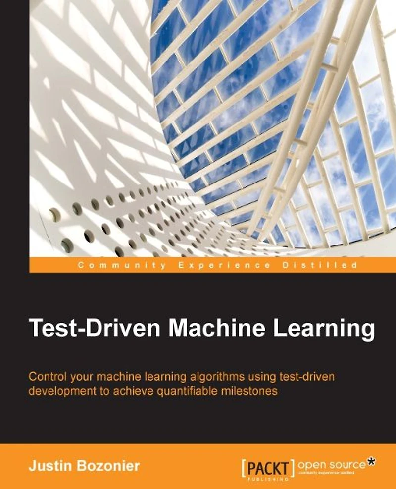 Test Driven Machine Learning: Control your machine learning algorithms using test-driven development to achieve quantifiable milestones