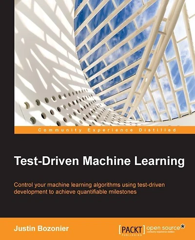 Test Driven Machine Learning: Control your machine learning algorithms using test-driven development to achieve quantifiable milestones