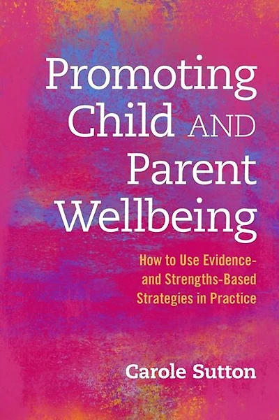 Promoting Child and Parent Wellbeing: How to Use Evidence- Strengths-Based Strategies Practice