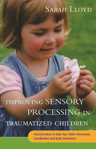 Improving Sensory Processing Traumatized Children: Practical Ideas to Help Your Child's Movement, Coordination and Body Awareness