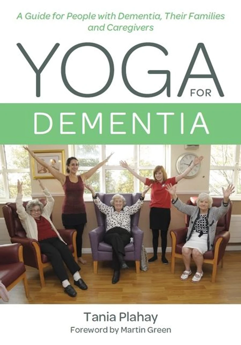Yoga for Dementia: A Guide People with Dementia, Their Families and Caregivers