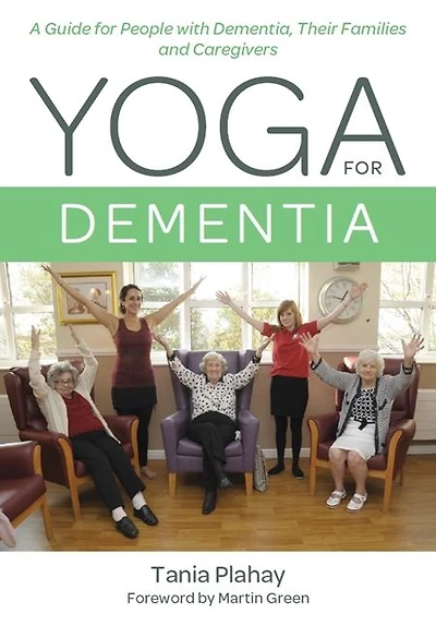 Yoga for Dementia: A Guide People with Dementia, Their Families and Caregivers